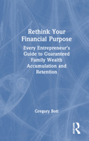 Rethink Your Financial Purpose: Every Entrepreneur's Guide to Guaranteed Family Wealth Accumulation and Retention 1041207948 Book Cover