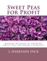 Sweet peas for profit, cultivation--under glass and outdoors; a practical guide to modern methods of growing the sweet pea for market purposes 1984277030 Book Cover