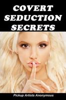 Covert Seduction Secrets: How to Get Into Anyone's Mind Without Them Knowing 1451539673 Book Cover