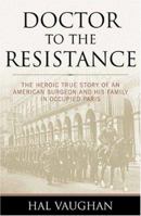 Doctor to the Resistance: The Heroic True Story of an American Surgeon and His Family in Occupied Paris 1574887742 Book Cover