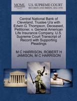 Central National Bank of Cleveland, Trustee U/a with Edwin G. Thompson, Deceased, Petitioner, v. General American Life Insurance Company. U.S. Supreme ... of Record with Supporting Pleadings 1270364162 Book Cover