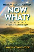 Mission Accomplished; Now What?: Sequel to Find Your Light 1984520261 Book Cover