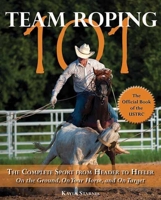 Team Roping 101: The Complete Sport from Header to Heeler 1570764719 Book Cover