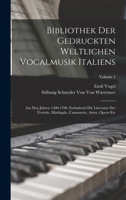 Bibliothek Der Gedruckten Weltlichen Vocalmusik Italiens: Aus Den Jahren 1500-1700. Enthaltend Die Litteratur Der Frottole, Madrigale, Canzonette, Arien, Opern Etc, Volume 1 1017387737 Book Cover