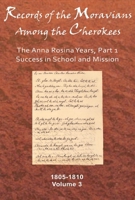 Records of the Moravians Among the Cherokees: Volume Three: The Anna Rosina Years, Part 1, Success in School and Mission, 1805–1810 0982690746 Book Cover
