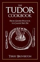 The Tudor Cookbook: From Gilded Peacock to Calves Feet Pie 144568943X Book Cover