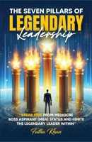 The Seven Pillars of Legendary Leadership: Break free from Mediocre Boss Aspirant (MBA) status and ignite the Legendary Leader within B0DST25C15 Book Cover