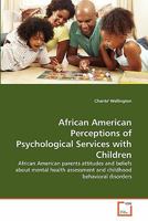 African American Perceptions of Psychological Services with Children: African American parents attitudes and beliefs about mental health assessment and childhood behavioral disorders 3639179900 Book Cover