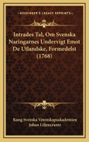Intrades Tal, Om Svenska Naringarnes Undervigt Emot De Utlandske, Formedelst (1768) 1104870118 Book Cover