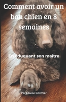 Comment avoir un bon chien en 8 semaines: En éduquant son maître (French Edition) B0F898FD8F Book Cover