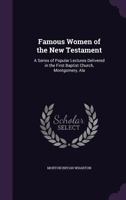 Famous Women of the New Testament: A Series of Popular Lectures Delivered in the First Baptist Church, Montgomery, Ala 1340585243 Book Cover