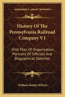 History Of The Pennsylvania Railroad Company V1: With Plan Of Organization, Portraits Of Officials And Biographical Sketches 1163116823 Book Cover