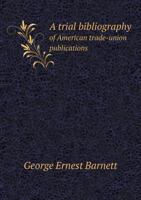 A Trial Bibliography of American Trade-union Publications 1144852927 Book Cover