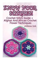 Know Your Stitches! Crochet Stitch Guide + Afghan and African Crochet Flower Techniques 1545014698 Book Cover