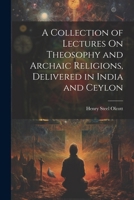 A Collection of Lectures On Theosophy and Archaic Religions, Delivered in India and Ceylon 1022503715 Book Cover