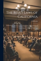 The Road Laws of California: Embracing the Provisions of the Constitution, Codes and Special Statutory Acts Relating to Highways, Bridges, and the Condemnation of Lands for Public Use 1022821733 Book Cover
