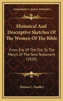 Historical and Descriptive Sketches of the Women of the Bible, From Eve of the Old to the Marys of the New Testament 1425527523 Book Cover