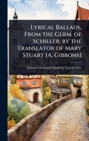 Lyrical Ballads, From the Germ. of Schiller, by the Translator of Mary Stuart [A. Gibbons] 1023735431 Book Cover