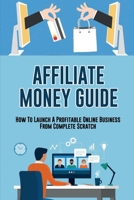 Affiliate Money Guide: How To Launch A Profitable Online Business From Complete Scratch: How To Rank Your Website In Google B09BGPF1T3 Book Cover