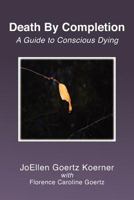 Death By Completion: A Guide to Conscious Dying 1466497807 Book Cover