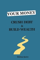 Your Money: Crush Debt and Build Wealth: A Step-by-Step Guide to a Debt-Free Life B0F1MZS8GV Book Cover