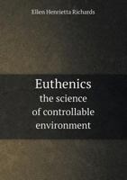 Euthenics, the science of controllable environment;: A plea for better living conditions as a first step toward higher human efficiency 9355114605 Book Cover