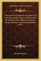 Tracts On The Definition And Nature Of Cross Remainders, Fines And Recoveries By Tenant In Tail, Difference Between Merger, Remitter And Extinguishment 1165765020 Book Cover