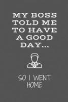 My Boss Told Me To Have A Good Day: Funny Novelty Coworker Gift - Small Lined Notebook (6 x 9) 1676926690 Book Cover