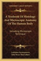 A Textbook Of Histology And Microscopic Anatomy Of The Human Body: Including Microscopic Technique 1163297526 Book Cover