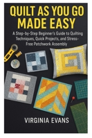 QUILT AS YOU GO MADE EASY: A Step by Step Beginner’s Guide to Quilting Techniques, Quick Projects, and Stress Free Patchwork Assembly B0G4W3WLHR Book Cover