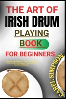 The Art of Irish Drum Playing for Beginners: A Step-By-Step Beginner's Guide To Learnin The Traditional drumTechniques, Songs, And Music instructions B0FGJD1N53 Book Cover