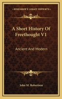 A Short History Of Freethought V1: Ancient And Modern 1163123374 Book Cover