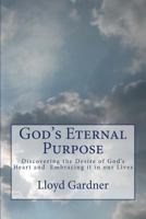 God's Eternal Purpose: Discovering the Desire of God's Heart and Embracing It in Our Lives 1500226637 Book Cover
