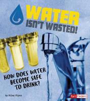 Water Isn't Wasted!: How Does Water Become Safe to Drink? 1543531164 Book Cover