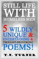 STILL LIFE WITH HOMELESS MEN: 5 WILDLY UNIQUE & ENTERTAINING & THOUGHT-PROVOKING POEMS (THE CONCISE POETRY WORKS of T.N. TURNER) B0GDGRPXHM Book Cover