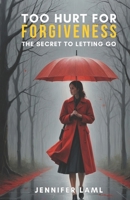 Too Hurt for Forgiveness: The Secret to Letting Go 9698992871 Book Cover
