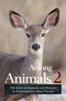 Among Animals 2: The Lives of Animals and Humans in Contemporary Short Fiction 1618220454 Book Cover