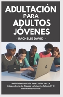 Adultación Para Adultos Jóvenes: Habilidades Esenciales Para La Vida Para La Independencia, La Riqueza, La Salud, La Felicidad Y El Crecimiento Personal. (Spanish Edition) B0CR2RYXN8 Book Cover