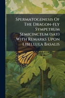 Spermatogenesis Of The Dragon-fly Sympetrum Semicinctum (say) With Remarks Upon Libellula Basalis... 1277338647 Book Cover