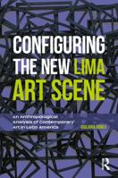 Configuring the New Lima Art Scene: An Anthropological Analysis of Contemporary Art in Latin America 1350140120 Book Cover