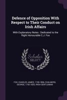 Defence of Opposition with Respect to Their Conduct on Irish Affairs: With Explanatory Notes: Dedicated to the Right Honourable C.J. Fox 3337124682 Book Cover