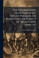 The Intermediate State Variously Styled Paradise or Purgatory, or Point 9 of Beliefs and Objects: A Tractate 1276107528 Book Cover