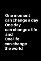 ONE MOMENT CAN CHANGE A DAY, ONE DAY CAN CHANGE A LIFE  AND ONE LIFE CAN CHANGE THE WORLD: 6" x 9" - 124 Pages - Lined Journal  With Black Matte Finish Cover  (Inspirational Journals) 1695869613 Book Cover