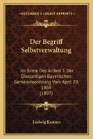 Der Begriff Selbstverwaltung: Im Sinne Des Artikel 1 Der Diesseitigen Bayerischen Gemeindeordnung Vom April 29, 1869 (1897) 1160427178 Book Cover
