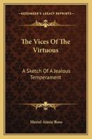 The Vices Of The Virtuous: A Sketch Of A Jealous Temperament 1163274054 Book Cover