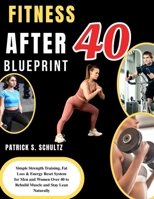 FITNESS AFTER 40 BLUEPRINT: Simple Strength Training, Fat Loss & Energy Reset System for Men and Women Over 40 to Rebuild Muscle and Stay Lean Naturally B0GY98H6C9 Book Cover