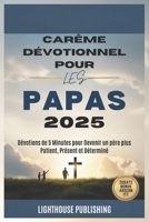 CARÊME DÉVOTIONNEL POUR LES PAPAS 2025: Dévotions de 5 Minutes pour Devenir un père plus Patient, Présent et Déterminé (French Edition) B0DVCHL2BV Book Cover