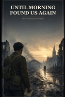 Until Morning Found Us Again: A Novel of Two English Soldiers B0HGN4J57W Book Cover