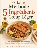 La Méthode 5 Ingrédients Cœur Léger: 250 Recettes Simples Anti Cholestérol Retrouvez Énergie et Plaisir Sans Aucune Privation (French Edition) B0H69CF1DW Book Cover