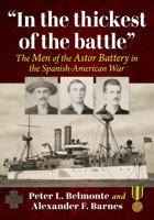 "In the thickest of the battle": The Men of the Astor Battery in the Spanish-American War 1476699348 Book Cover